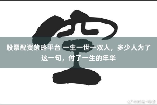 股票配资策略平台 一生一世一双人，多少人为了这一句，付了一生的年华