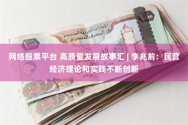 网络股票平台 高质量发展故事汇 | 李兆前：民营经济理论和实践不断创新