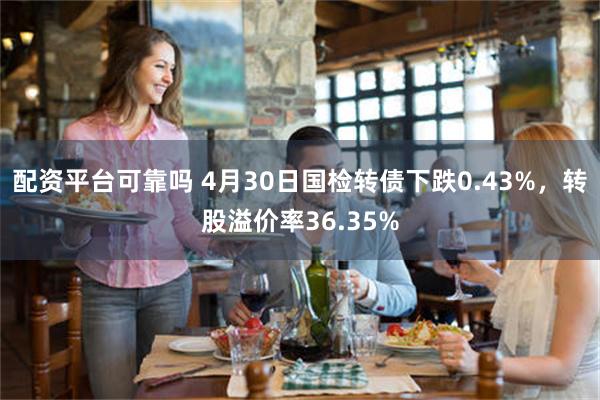 配资平台可靠吗 4月30日国检转债下跌0.43%，转股溢价率36.35%