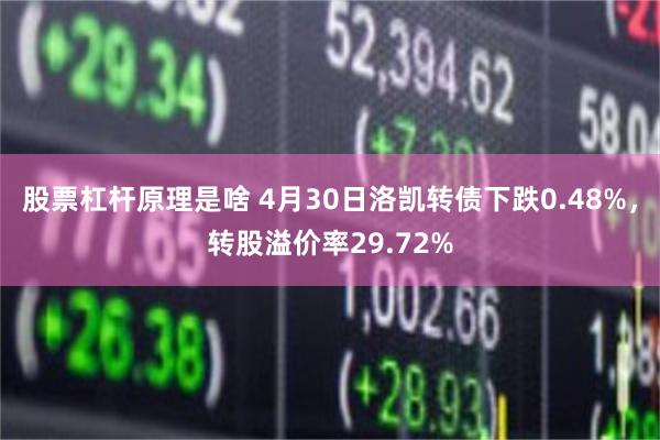 股票杠杆原理是啥 4月30日洛凯转债下跌0.48%，转股溢价率29.72%