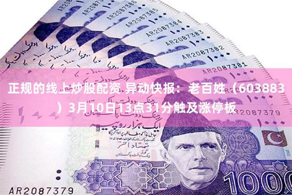 正规的线上炒股配资 异动快报：老百姓（603883）3月10日13点31分触及涨停板