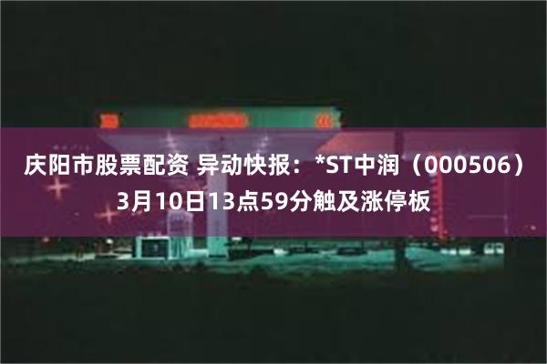庆阳市股票配资 异动快报：*ST中润（000506）3月10日13点59分触及涨停板