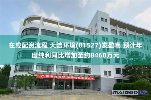 在线配资流程 天洁环境(01527)发盈喜 预计年度纯利同比增加至约8460万元