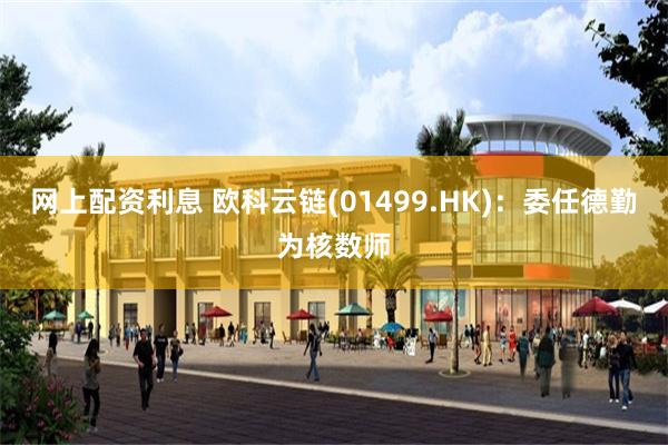 网上配资利息 欧科云链(01499.HK)：委任德勤为核数师