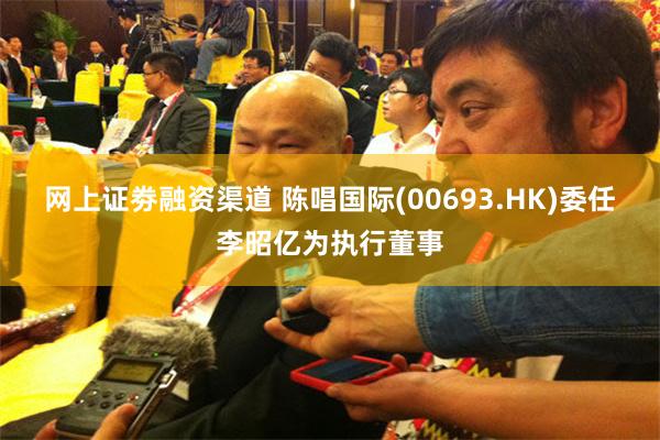 网上证劵融资渠道 陈唱国际(00693.HK)委任李昭亿为执行董事