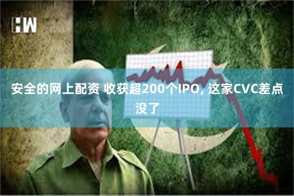 安全的网上配资 收获超200个IPO, 这家CVC差点没了