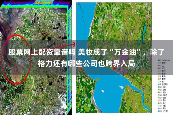 股票网上配资靠谱吗 美妆成了“万金油”，除了格力还有哪些公司也跨界入局