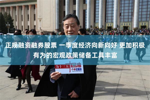 正规融资融券股票 一季度经济向新向好 更加积极有为的宏观政策储备工具丰富