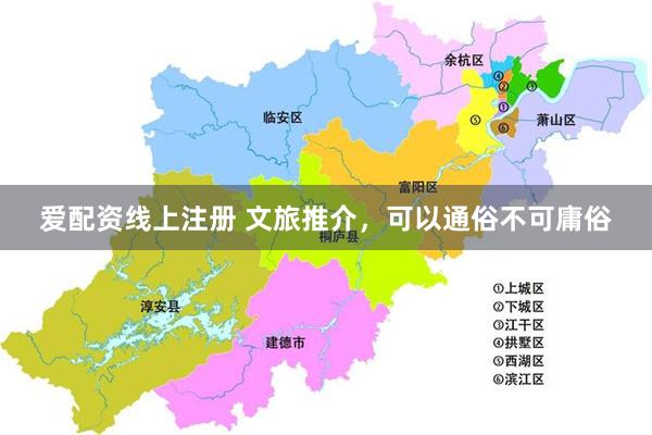 爱配资线上注册 文旅推介，可以通俗不可庸俗