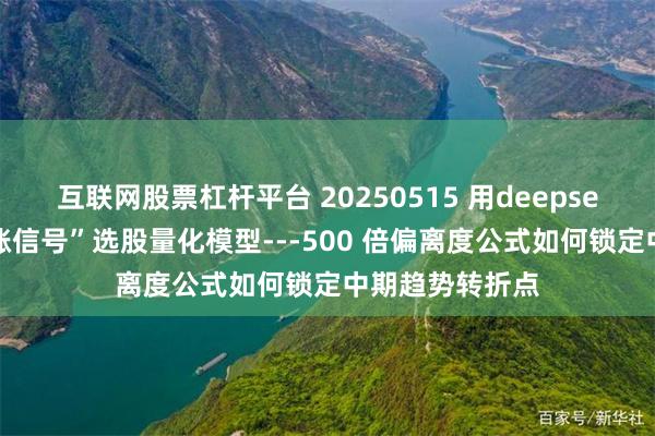 互联网股票杠杆平台 20250515 用deepseek构建：“追涨信号”选股量化模型---500 倍偏离度公式如何锁定中期趋势转折点
