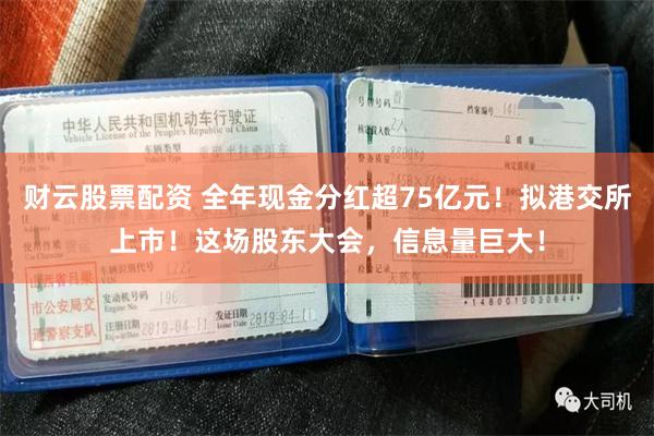 财云股票配资 全年现金分红超75亿元！拟港交所上市！这场股东大会，信息量巨大！