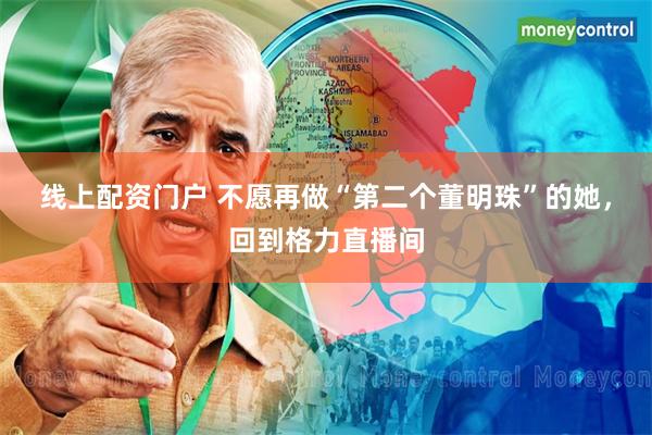 线上配资门户 不愿再做“第二个董明珠”的她，回到格力直播间