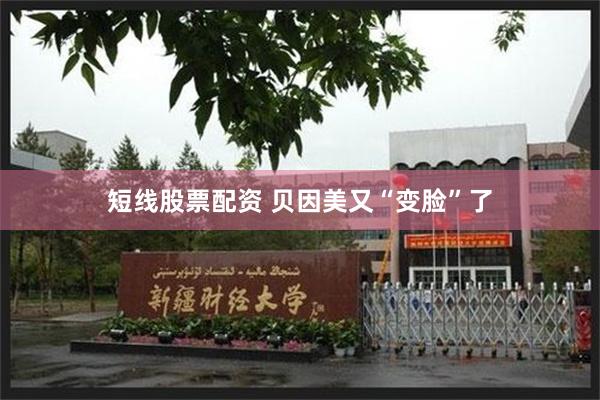短线股票配资 贝因美又“变脸”了