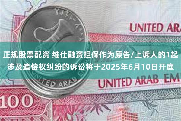 正规股票配资 维仕融资担保作为原告/上诉人的1起涉及追偿权纠纷的诉讼将于2025年6月10日开庭