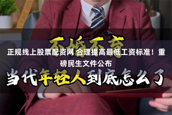 正规线上股票配资网 合理提高最低工资标准！重磅民生文件公布