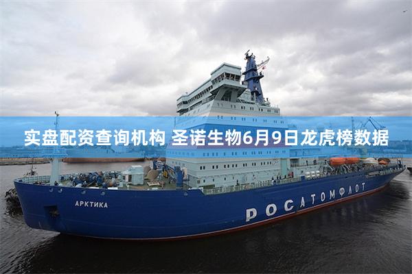 实盘配资查询机构 圣诺生物6月9日龙虎榜数据