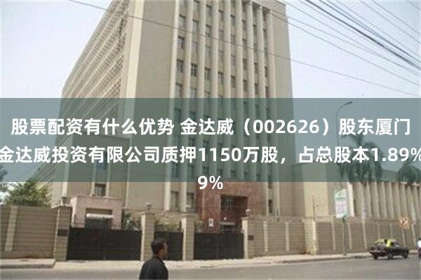 股票配资有什么优势 金达威（002626）股东厦门金达威投资有限公司质押1150万股，占总股本1.89%