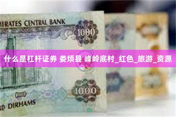 什么是杠杆证券 娄烦县 峰岭底村_红色_旅游_资源