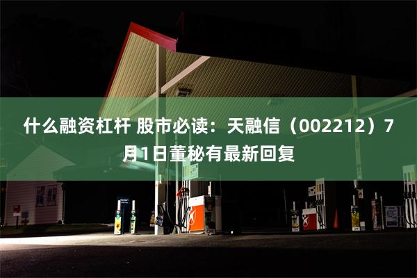 什么融资杠杆 股市必读：天融信（002212）7月1日董秘有最新回复